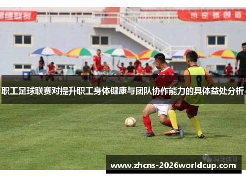 职工足球联赛对提升职工身体健康与团队协作能力的具体益处分析