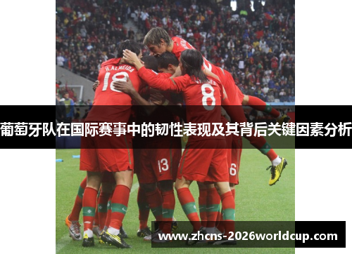 葡萄牙队在国际赛事中的韧性表现及其背后关键因素分析