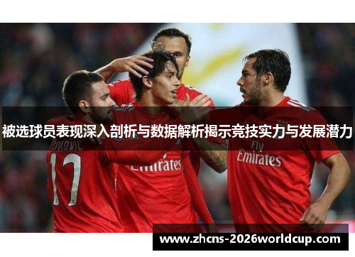 被选球员表现深入剖析与数据解析揭示竞技实力与发展潜力