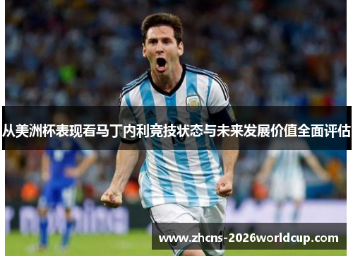 从美洲杯表现看马丁内利竞技状态与未来发展价值全面评估