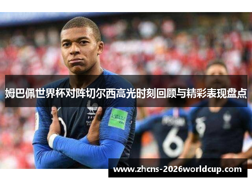 姆巴佩世界杯对阵切尔西高光时刻回顾与精彩表现盘点