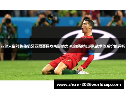 菲尔米诺对阵葡萄牙亚冠赛场攻防影响力深度解读与球队战术体系价值评析