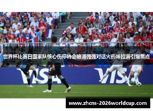 世界杯比赛日国家队核心伤停转会暗涌强强对话火药味拉满引爆焦点
