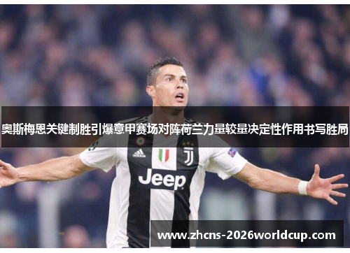 奥斯梅恩关键制胜引爆意甲赛场对阵荷兰力量较量决定性作用书写胜局