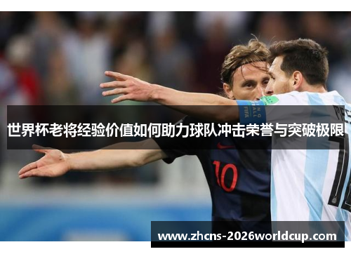 世界杯老将经验价值如何助力球队冲击荣誉与突破极限