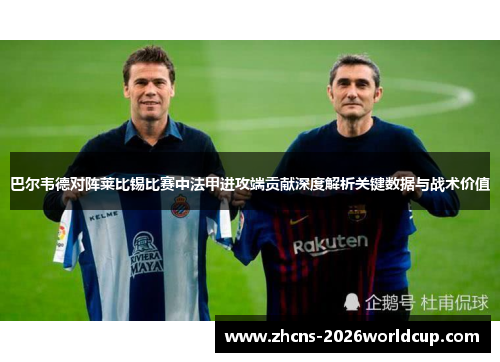 巴尔韦德对阵莱比锡比赛中法甲进攻端贡献深度解析关键数据与战术价值