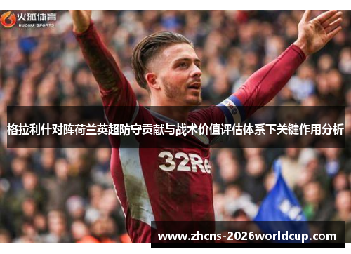 格拉利什对阵荷兰英超防守贡献与战术价值评估体系下关键作用分析