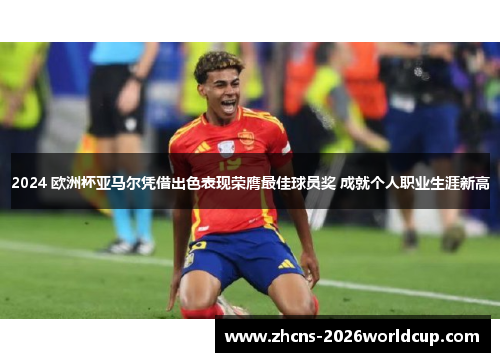 2024 欧洲杯亚马尔凭借出色表现荣膺最佳球员奖 成就个人职业生涯新高