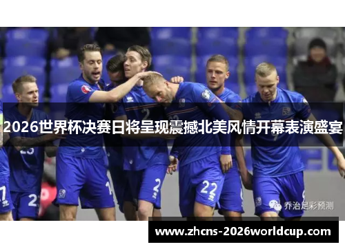 2026世界杯决赛日将呈现震撼北美风情开幕表演盛宴
