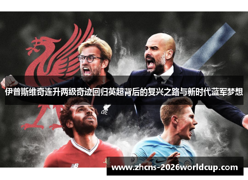 伊普斯维奇连升两级奇迹回归英超背后的复兴之路与新时代蓝军梦想
