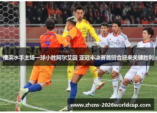 横滨水手主场一球小胜阿尔艾因 亚冠半决赛首回合迎来关键胜利 横滨水手主场一球小胜阿尔艾因 亚冠半决赛首回合迎来关键胜利