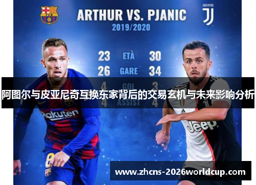 阿图尔与皮亚尼奇互换东家背后的交易玄机与未来影响分析 阿图尔与皮亚尼奇互换东家背后的交易玄机与未来影响分析