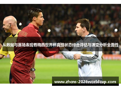 从数据与赛场表现看梅西世界杯竞技状态综合评估与演变分析全面性 从数据与赛场表现看梅西世界杯竞技状态综合评估与演变分析全面性