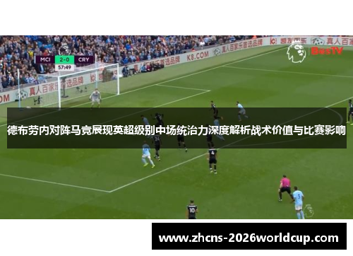 德布劳内对阵马竞展现英超级别中场统治力深度解析战术价值与比赛影响