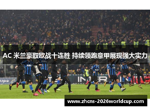 AC 米兰豪取欧战十连胜 持续领跑意甲展现强大实力 AC 米兰豪取欧战十连胜 持续领跑意甲展现强大实力