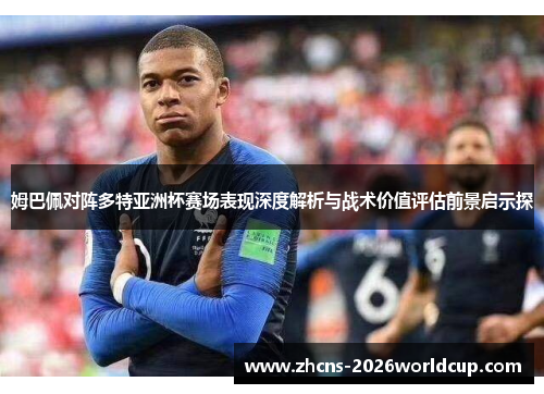 姆巴佩对阵多特亚洲杯赛场表现深度解析与战术价值评估前景启示探 姆巴佩对阵多特亚洲杯赛场表现深度解析与战术价值评估前景启示探