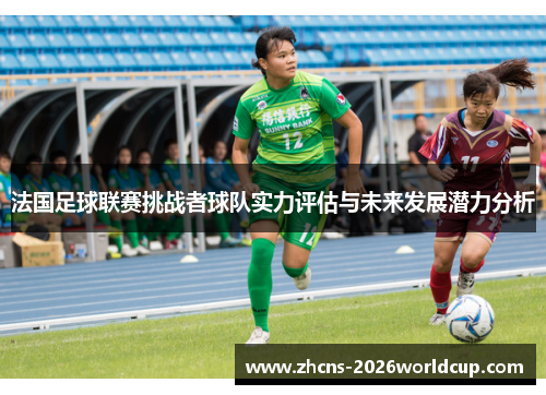法国足球联赛挑战者球队实力评估与未来发展潜力分析 法国足球联赛挑战者球队实力评估与未来发展潜力分析