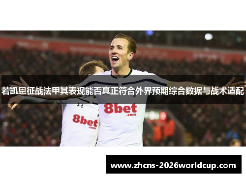 若凯恩征战法甲其表现能否真正符合外界预期综合数据与战术适配 若凯恩征战法甲其表现能否真正符合外界预期综合数据与战术适配