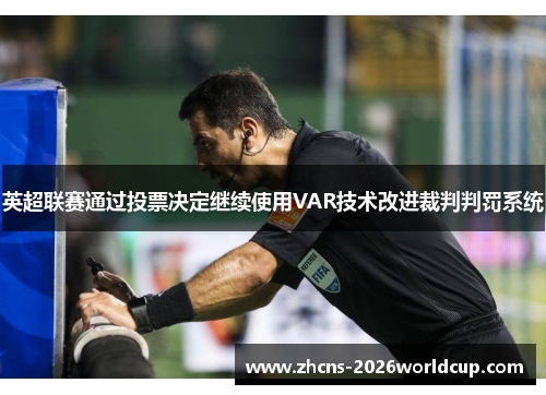 英超联赛通过投票决定继续使用VAR技术改进裁判判罚系统 英超联赛通过投票决定继续使用VAR技术改进裁判判罚系统
